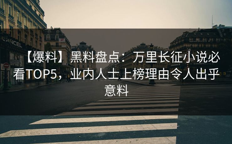 【爆料】黑料盘点：万里长征小说必看TOP5，业内人士上榜理由令人出乎意料