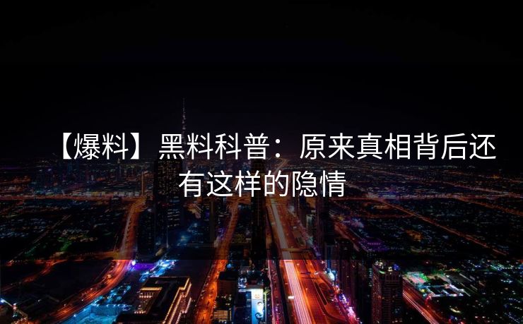 【爆料】黑料科普：原来真相背后还有这样的隐情
