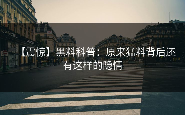 【震惊】黑料科普：原来猛料背后还有这样的隐情