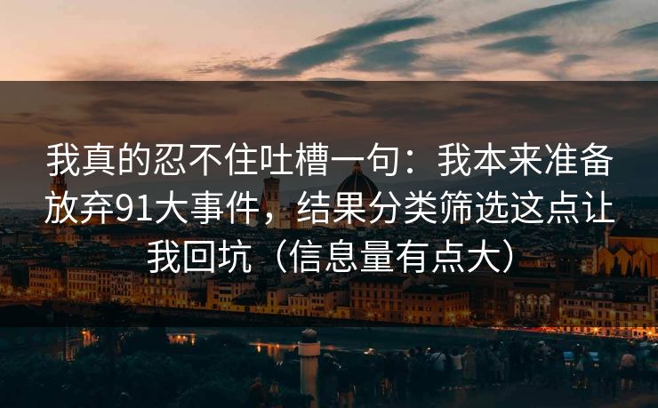 我真的忍不住吐槽一句:我本来准备放弃91大事件,结果分类筛选这点让我回坑(信息量有点大)