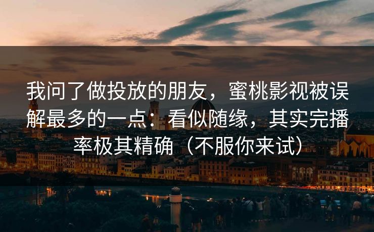 我问了做投放的朋友，蜜桃影视被误解最多的一点：看似随缘，其实完播率极其精确（不服你来试）  第1张