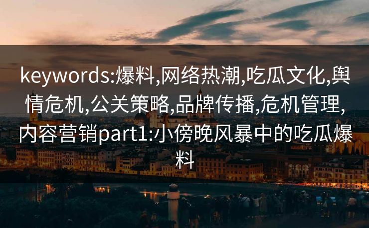 keywords:爆料,网络热潮,吃瓜文化,舆情危机,公关策略,品牌传播,危机管理,内容营销part1:小傍晚风暴中的吃瓜爆料